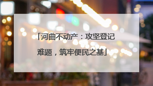 河曲不动产：攻坚登记难题，筑牢便民之基