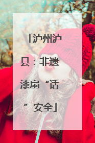 泸州泸县：非遗漆扇“话”安全