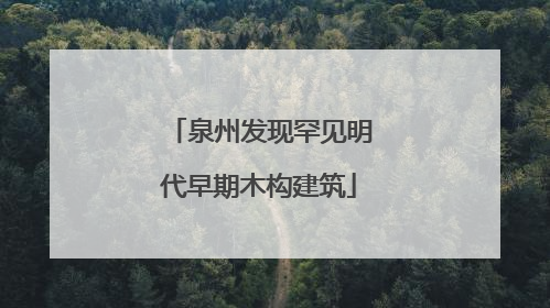 泉州发现罕见明代早期木构建筑