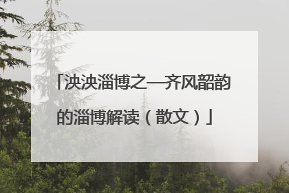 泱泱淄博之—齐风韶韵的淄博解读（散文）