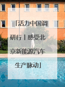 活力中国调研行丨感受北京新能源汽车生产脉动