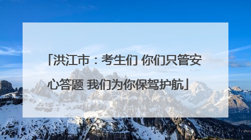 洪江市：考生们 你们只管安心答题 我们为你保驾护航