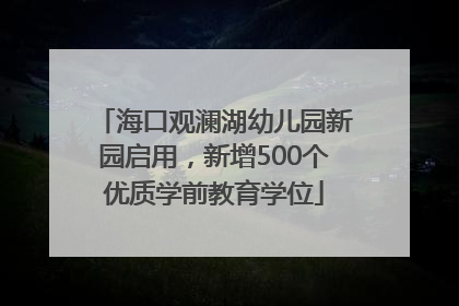 海口观澜湖幼儿园新园启用，新增500个优质学前教育学位