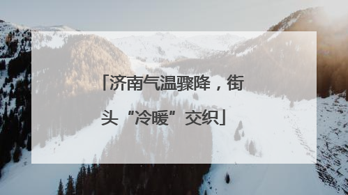 济南气温骤降，街头“冷暖”交织