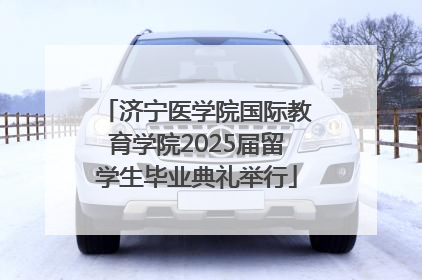 济宁医学院国际教育学院2025届留学生毕业典礼举行