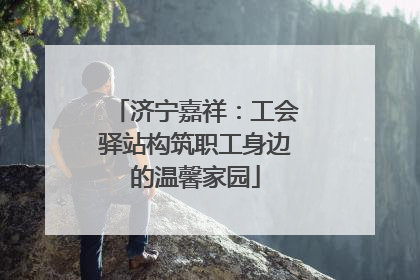 济宁嘉祥：工会驿站构筑职工身边的温馨家园