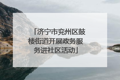 济宁市兖州区鼓楼街道开展政务服务进社区活动