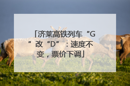 济莱高铁列车“G”改“D”：速度不变，票价下调