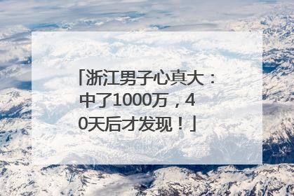 浙江男子心真大：中了1000万，40天后才发现！