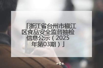 浙江省台州市椒江区食品安全监督抽检信息公示（2025年第03期）