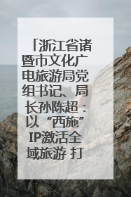 浙江省诸暨市文化广电旅游局党组书记、局长孙陈超：以“西施”IP激活全域旅游 打造县域文旅融合新标杆｜第七届全国县域旅游研究成果发布系列活动