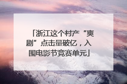 浙江这个村产“爽剧”点击量破亿，入围电影节竞赛单元