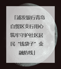 浦发银行青岛自贸区支行用心筑牢守护社区居民“钱袋子”金融防线