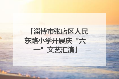 淄博市张店区人民东路小学开展庆“六一”文艺汇演