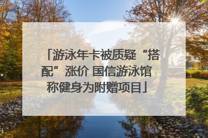 游泳年卡被质疑“搭配”涨价 国信游泳馆称健身为附赠项目