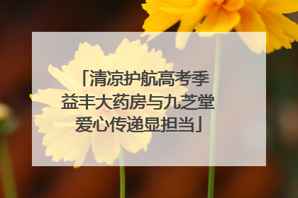 清凉护航高考季 益丰大药房与九芝堂爱心传递显担当