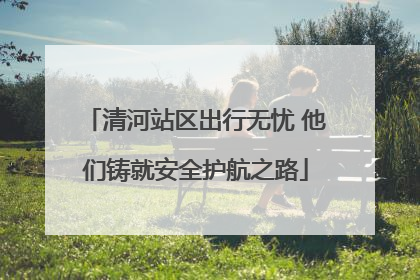 清河站区出行无忧 他们铸就安全护航之路
