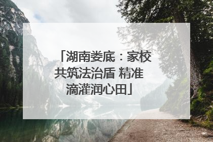 湖南娄底：家校共筑法治盾 精准滴灌润心田