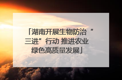 湖南开展生物防治“三进”行动 推进农业绿色高质量发展