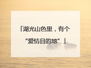 湖光山色里，有个“爱情目的地”