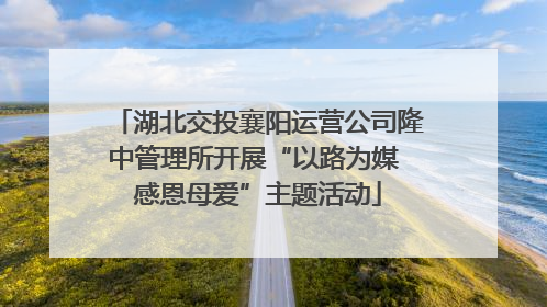 湖北交投襄阳运营公司隆中管理所开展“以路为媒 感恩母爱”主题活动