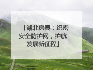湖北房县：织密安全防护网，护航发展新征程
