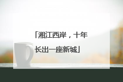 湘江西岸，十年长出一座新城