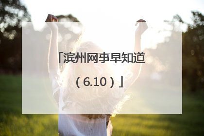 滨州网事早知道（6.10）