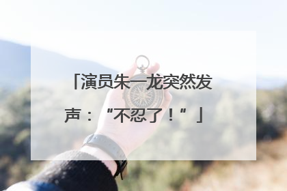 演员朱一龙突然发声：“不忍了！”