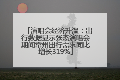 演唱会经济升温：出行数据显示张杰演唱会期间常州出行需求同比增长319%