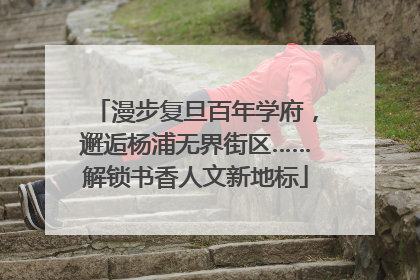 漫步复旦百年学府，邂逅杨浦无界街区……解锁书香人文新地标
