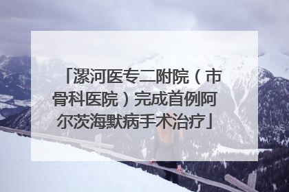 漯河医专二附院（市骨科医院）完成首例阿尔茨海默病手术治疗