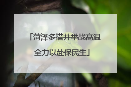菏泽多措并举战高温 全力以赴保民生