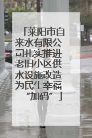 莱阳市自来水有限公司扎实推进老旧小区供水设施改造为民生幸福“加码”