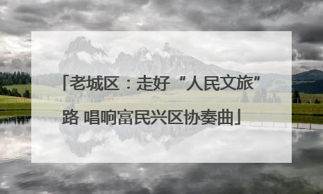 老城区：走好“人民文旅”路 唱响富民兴区协奏曲