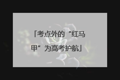 考点外的“红马甲”为高考护航
