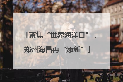 聚焦“世界海洋日”，郑州海昌再“添新”