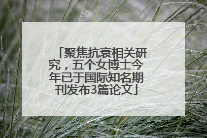 聚焦抗衰相关研究，五个女博士今年已于国际知名期刊发布3篇论文