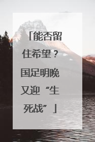 能否留住希望？国足明晚又迎“生死战”