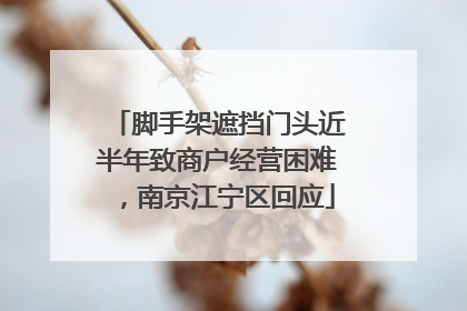 脚手架遮挡门头近半年致商户经营困难，南京江宁区回应