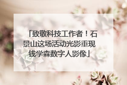 致敬科技工作者！石景山这场活动光影重现钱学森数字人影像