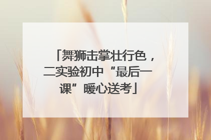 舞狮击掌壮行色，二实验初中“最后一课”暖心送考