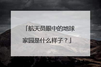 航天员眼中的地球家园是什么样子？