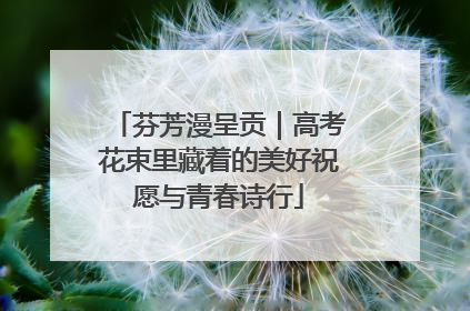 芬芳漫呈贡｜高考花束里藏着的美好祝愿与青春诗行