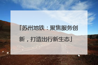苏州地铁：聚焦服务创新，打造出行新生态