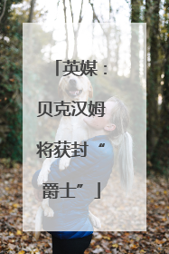 英媒：贝克汉姆将获封“爵士”