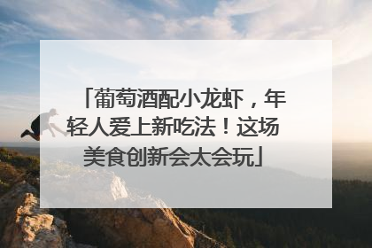 葡萄酒配小龙虾，年轻人爱上新吃法！这场美食创新会太会玩