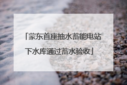 蒙东首座抽水蓄能电站下水库通过蓄水验收