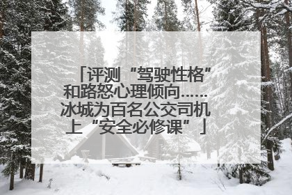评测“驾驶性格”和路怒心理倾向……冰城为百名公交司机上“安全必修课”
