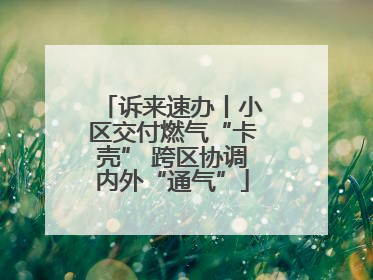 诉来速办丨小区交付燃气“卡壳” 跨区协调内外“通气”